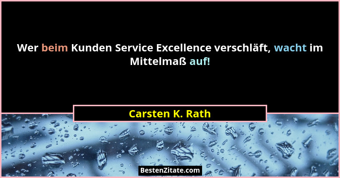 Wer beim Kunden Service Excellence verschläft, wacht im Mittelmaß auf!... - Carsten K. Rath