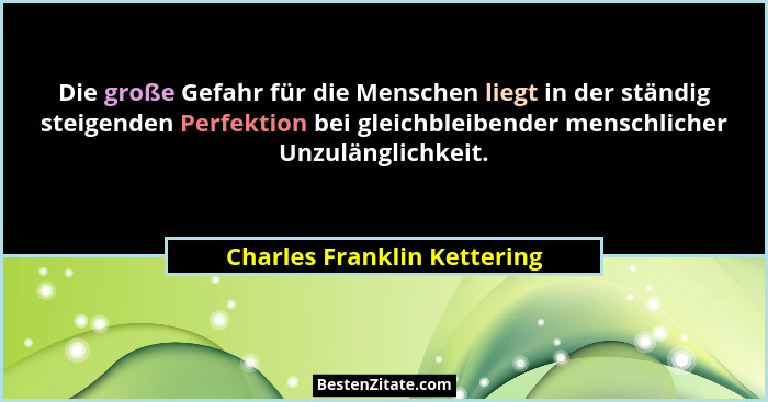 Die große Gefahr für die Menschen liegt in der ständig steigenden Perfektion bei gleichbleibender menschlicher Unzulängli... - Charles Franklin Kettering