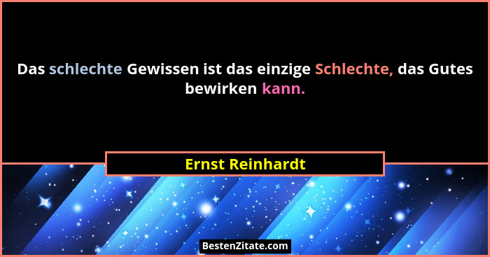 Das schlechte Gewissen ist das einzige Schlechte, das Gutes bewirken kann.... - Ernst Reinhardt
