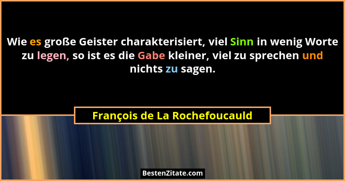Wie es große Geister charakterisiert, viel Sinn in wenig Worte zu legen, so ist es die Gabe kleiner, viel zu sprechen u... - François de La Rochefoucauld