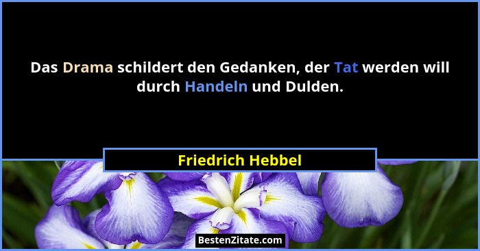 Das Drama schildert den Gedanken, der Tat werden will durch Handeln und Dulden.... - Friedrich Hebbel