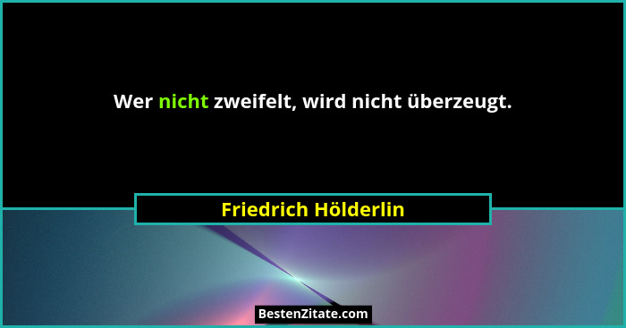 Wer nicht zweifelt, wird nicht überzeugt.... - Friedrich Hölderlin