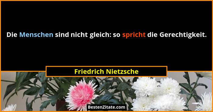 Die Menschen sind nicht gleich: so spricht die Gerechtigkeit.... - Friedrich Nietzsche