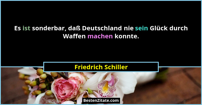 Es ist sonderbar, daß Deutschland nie sein Glück durch Waffen machen konnte.... - Friedrich Schiller