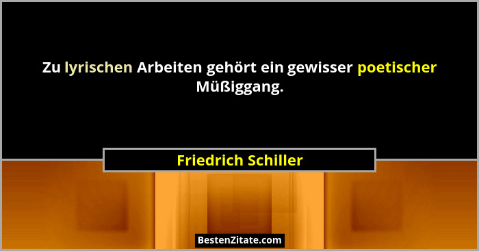 Zu lyrischen Arbeiten gehört ein gewisser poetischer Müßiggang.... - Friedrich Schiller