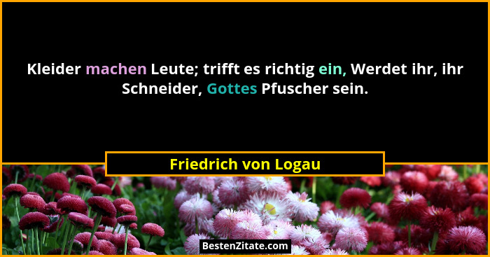 Kleider machen Leute; trifft es richtig ein, Werdet ihr, ihr Schneider, Gottes Pfuscher sein.... - Friedrich von Logau