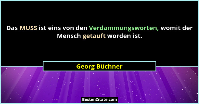 Das MUSS ist eins von den Verdammungsworten, womit der Mensch getauft worden ist.... - Georg Büchner