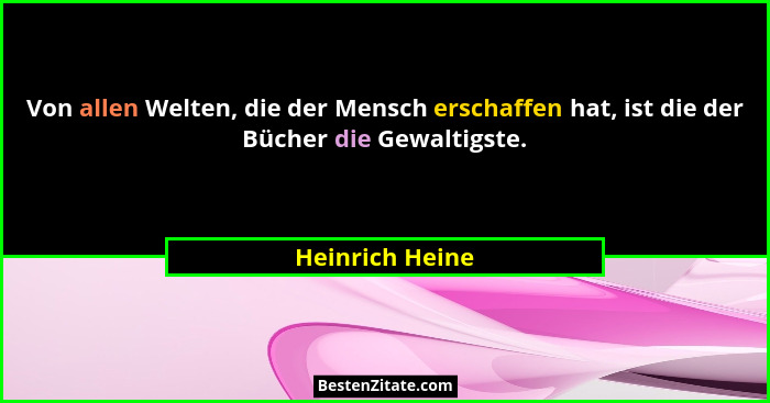 Von allen Welten, die der Mensch erschaffen hat, ist die der Bücher die Gewaltigste.... - Heinrich Heine