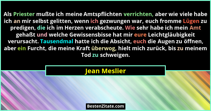 Als Priester mußte ich meine Amtspflichten verrichten, aber wie viele habe ich an mir selbst gelitten, wenn ich gezwungen war, euch fro... - Jean Meslier