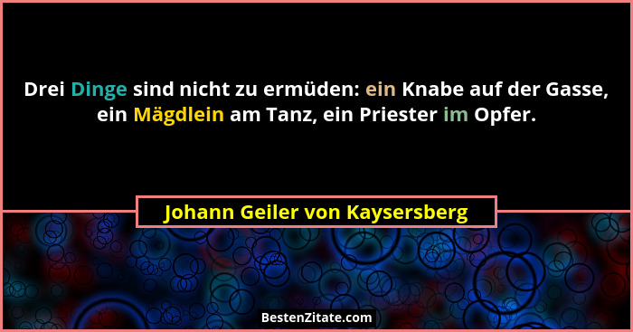 Drei Dinge sind nicht zu ermüden: ein Knabe auf der Gasse, ein Mägdlein am Tanz, ein Priester im Opfer.... - Johann Geiler von Kaysersberg