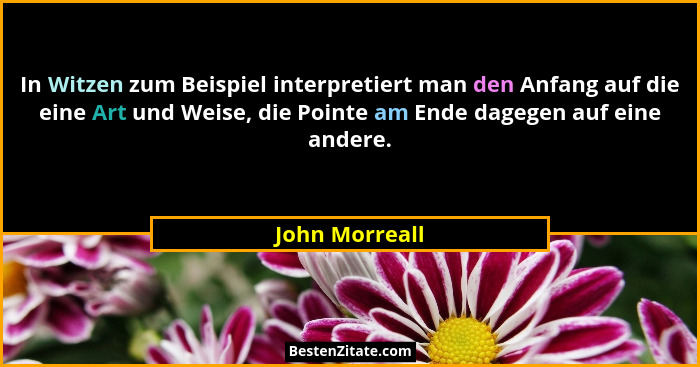 In Witzen zum Beispiel interpretiert man den Anfang auf die eine Art und Weise, die Pointe am Ende dagegen auf eine andere.... - John Morreall