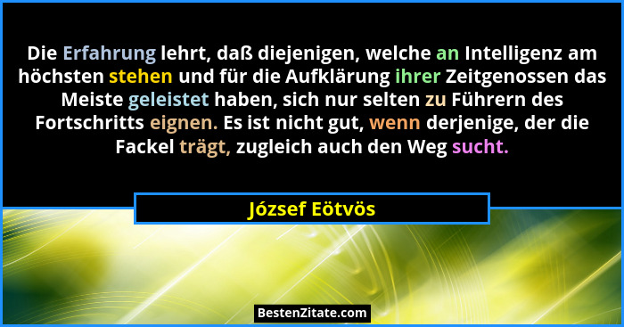 Die Erfahrung lehrt, daß diejenigen, welche an Intelligenz am höchsten stehen und für die Aufklärung ihrer Zeitgenossen das Meiste gel... - József Eötvös