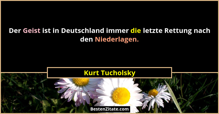 Der Geist ist in Deutschland immer die letzte Rettung nach den Niederlagen.... - Kurt Tucholsky