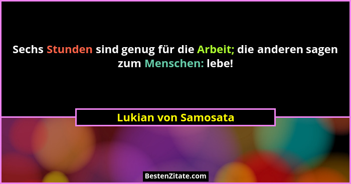 Sechs Stunden sind genug für die Arbeit; die anderen sagen zum Menschen: lebe!... - Lukian von Samosata