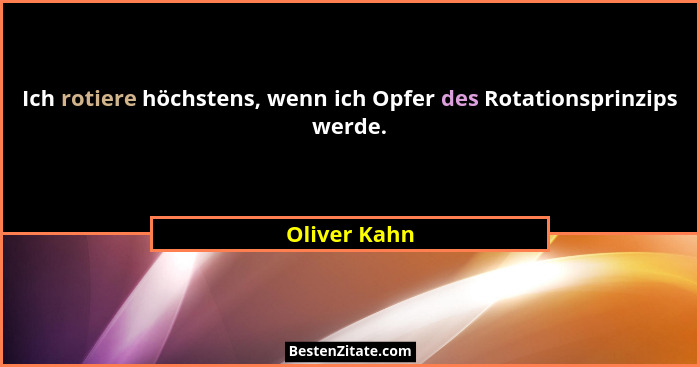 Ich rotiere höchstens, wenn ich Opfer des Rotationsprinzips werde.... - Oliver Kahn