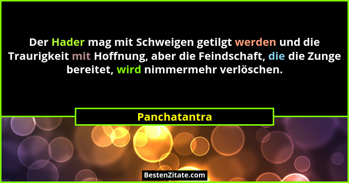 Der Hader mag mit Schweigen getilgt werden und die Traurigkeit mit Hoffnung, aber die Feindschaft, die die Zunge bereitet, wird nimmerm... - Panchatantra