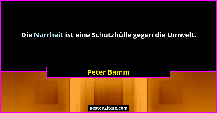 Die Narrheit ist eine Schutzhülle gegen die Umwelt.... - Peter Bamm