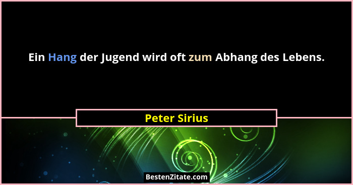 Ein Hang der Jugend wird oft zum Abhang des Lebens.... - Peter Sirius