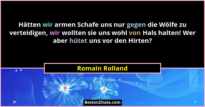 Hätten wir armen Schafe uns nur gegen die Wölfe zu verteidigen, wir wollten sie uns wohl von Hals halten! Wer aber hütet uns vor den... - Romain Rolland