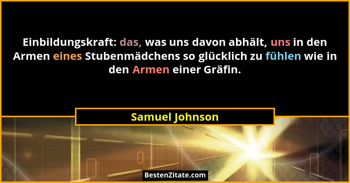 Einbildungskraft: das, was uns davon abhält, uns in den Armen eines Stubenmädchens so glücklich zu fühlen wie in den Armen einer Gräf... - Samuel Johnson