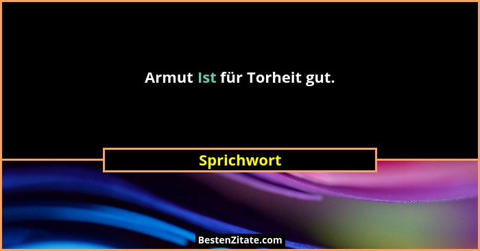 Armut Ist für Torheit gut.... - Sprichwort