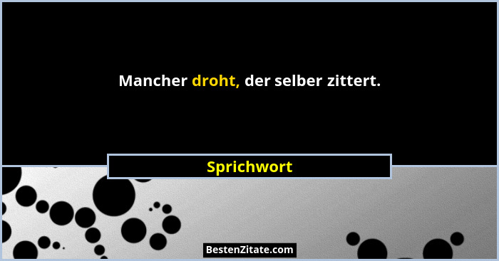 Mancher droht, der selber zittert.... - Sprichwort