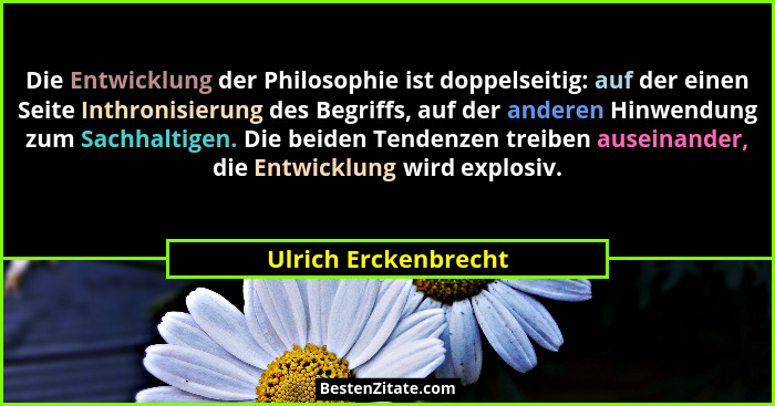 Die Entwicklung der Philosophie ist doppelseitig: auf der einen Seite Inthronisierung des Begriffs, auf der anderen Hinwendung z... - Ulrich Erckenbrecht