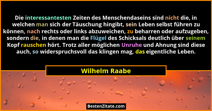 Die interessantesten Zeiten des Menschendaseins sind nicht die, in welchen man sich der Täuschung hingibt, sein Leben selbst führen zu... - Wilhelm Raabe