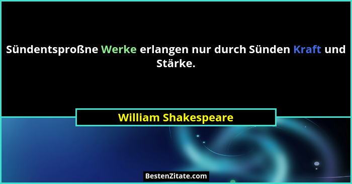Sündentsproßne Werke erlangen nur durch Sünden Kraft und Stärke.... - William Shakespeare
