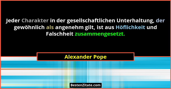 Jeder Charakter in der gesellschaftlichen Unterhaltung, der gewöhnlich als angenehm gilt, ist aus Höflichkeit und Falschheit zusammen... - Alexander Pope