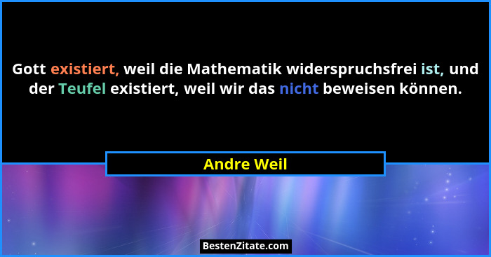 Gott existiert, weil die Mathematik widerspruchsfrei ist, und der Teufel existiert, weil wir das nicht beweisen können.... - Andre Weil