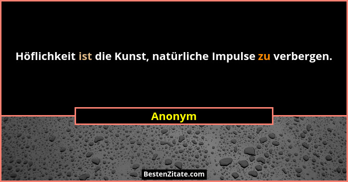 Höflichkeit ist die Kunst, natürliche Impulse zu verbergen.... - Anonym
