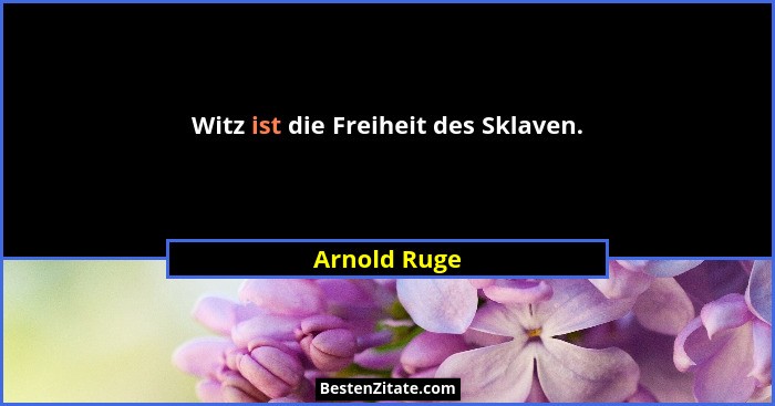 Witz ist die Freiheit des Sklaven.... - Arnold Ruge