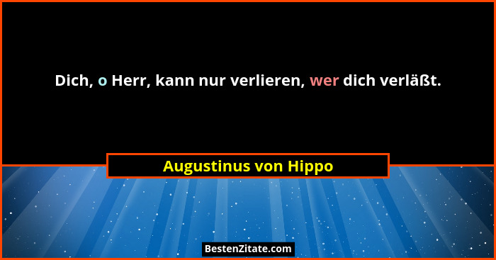 Dich, o Herr, kann nur verlieren, wer dich verläßt.... - Augustinus von Hippo