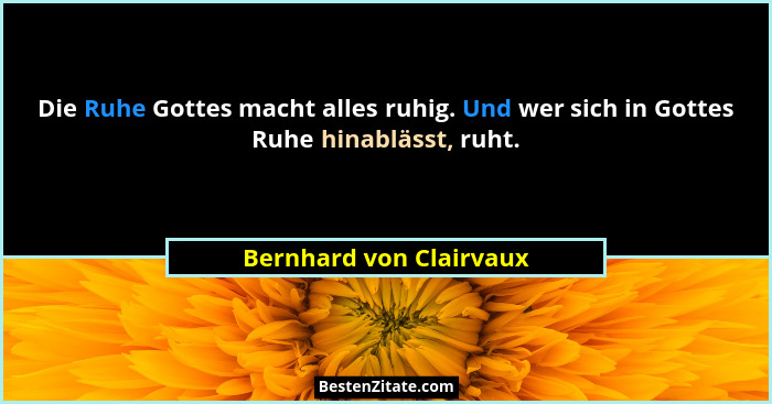 Die Ruhe Gottes macht alles ruhig. Und wer sich in Gottes Ruhe hinablässt, ruht.... - Bernhard von Clairvaux