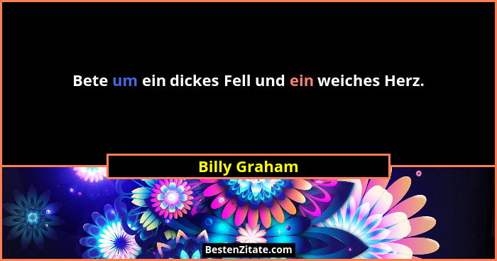 Bete um ein dickes Fell und ein weiches Herz.... - Billy Graham