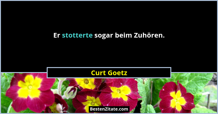 Er stotterte sogar beim Zuhören.... - Curt Goetz