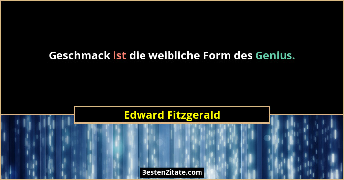 Geschmack ist die weibliche Form des Genius.... - Edward Fitzgerald