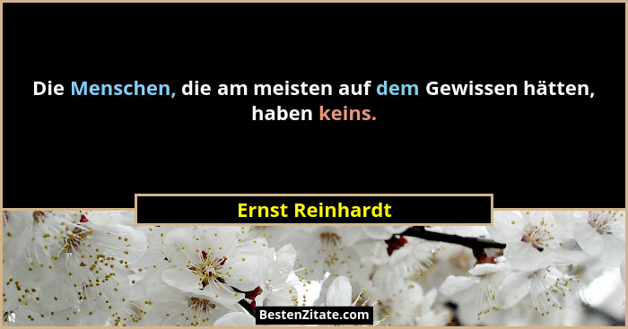 Die Menschen, die am meisten auf dem Gewissen hätten, haben keins.... - Ernst Reinhardt