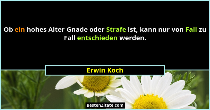 Ob ein hohes Alter Gnade oder Strafe ist, kann nur von Fall zu Fall entschieden werden.... - Erwin Koch