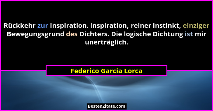 Rückkehr zur Inspiration. Inspiration, reiner Instinkt, einziger Bewegungsgrund des Dichters. Die logische Dichtung ist mir un... - Federico Garcia Lorca