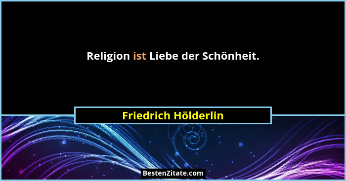 Religion ist Liebe der Schönheit.... - Friedrich Hölderlin