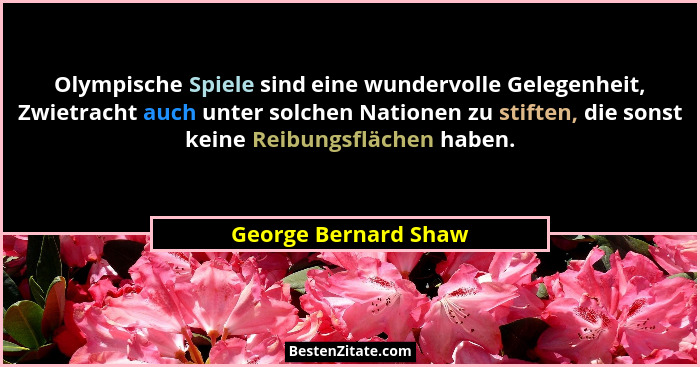 Olympische Spiele sind eine wundervolle Gelegenheit, Zwietracht auch unter solchen Nationen zu stiften, die sonst keine Reibungs... - George Bernard Shaw