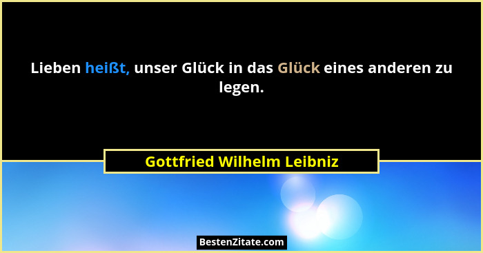 Lieben heißt, unser Glück in das Glück eines anderen zu legen.... - Gottfried Wilhelm Leibniz