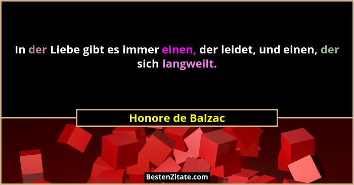 In der Liebe gibt es immer einen, der leidet, und einen, der sich langweilt.... - Honore de Balzac