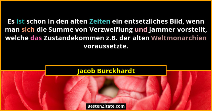 Es ist schon in den alten Zeiten ein entsetzliches Bild, wenn man sich die Summe von Verzweiflung und Jammer vorstellt, welche das... - Jacob Burckhardt