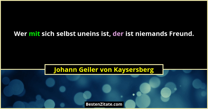 Wer mit sich selbst uneins ist, der ist niemands Freund.... - Johann Geiler von Kaysersberg