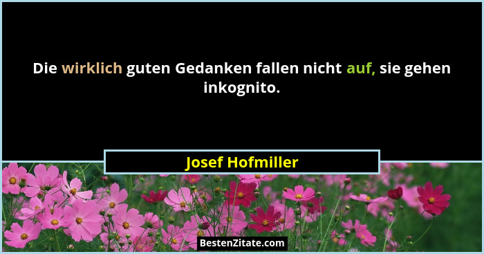Die wirklich guten Gedanken fallen nicht auf, sie gehen inkognito.... - Josef Hofmiller