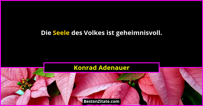 Die Seele des Volkes ist geheimnisvoll.... - Konrad Adenauer