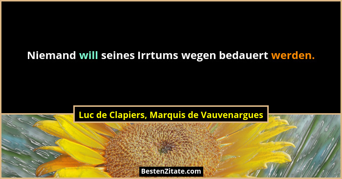 Niemand will seines Irrtums wegen bedauert werden.... - Luc de Clapiers, Marquis de Vauvenargues